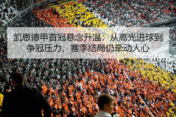 凯恩德甲首冠悬念升温：从高光进球到争冠压力，赛季结局仍牵动人心